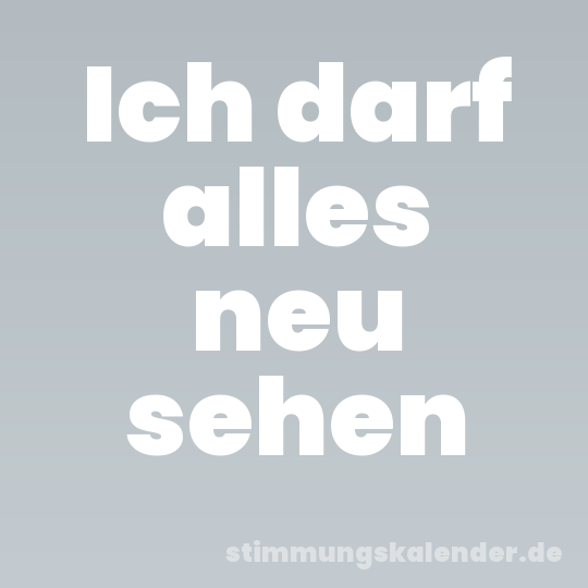 Ich darf alles neu sehen