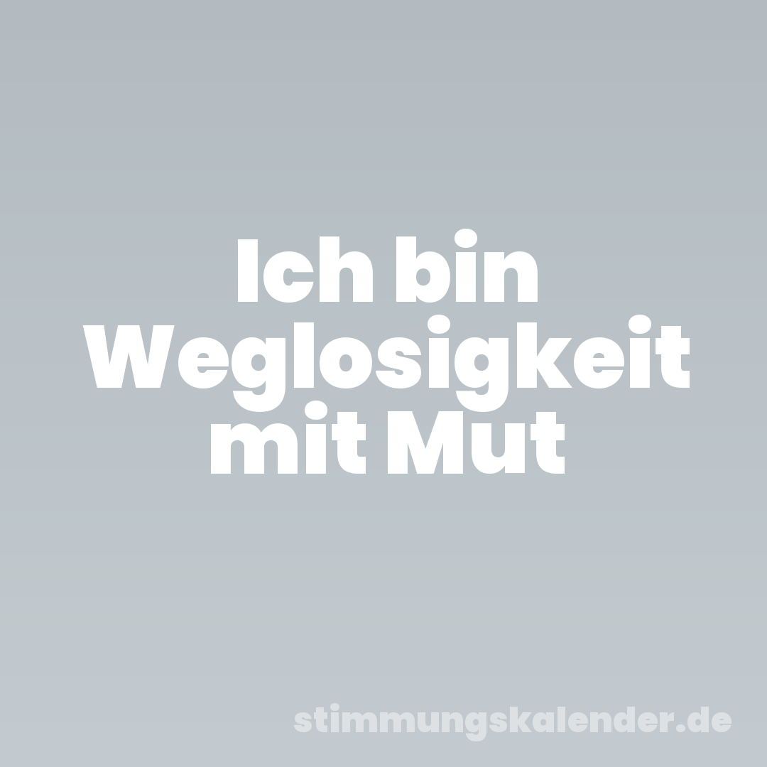 Ich bin Weglosigkeit mit Mut