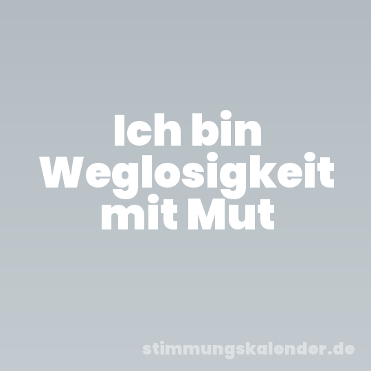 Ich bin Weglosigkeit mit Mut
