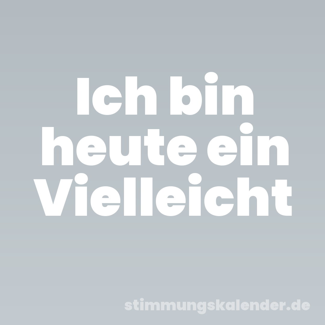 Ich bin heute ein Vielleicht