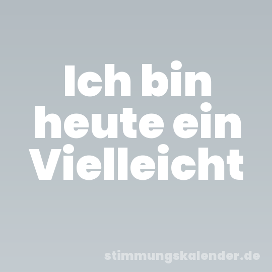 Ich bin heute ein Vielleicht