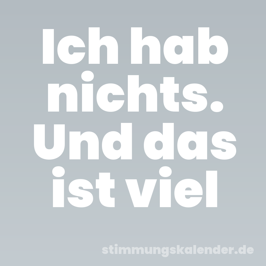 Ich hab nichts. Und das ist viel