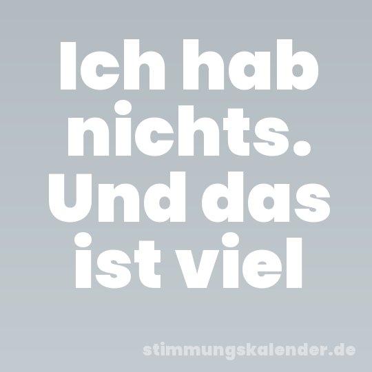 Ich hab nichts. Und das ist viel