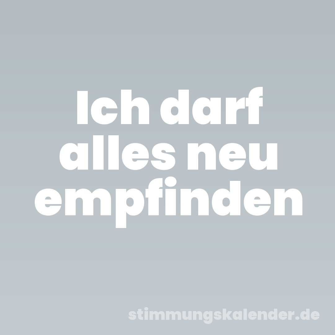 Ich darf alles neu empfinden