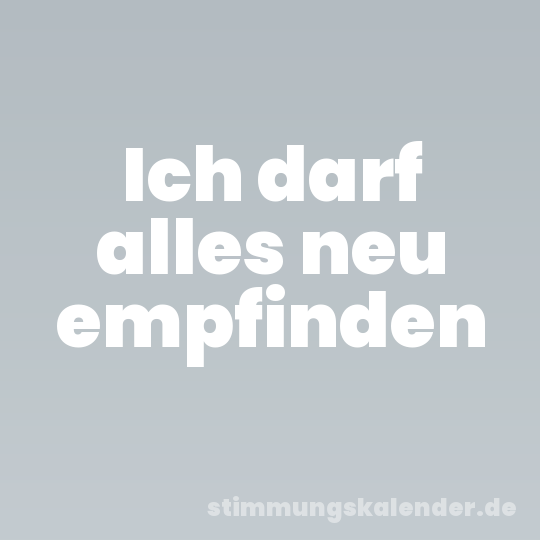 Ich darf alles neu empfinden
