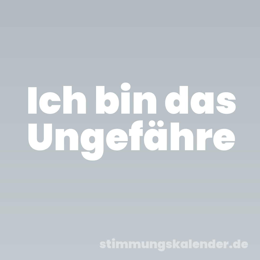 Ich bin das Ungefähre
