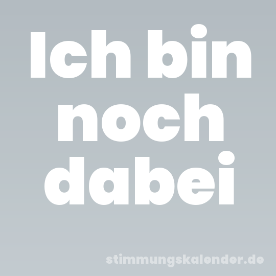 Ich bin noch dabei