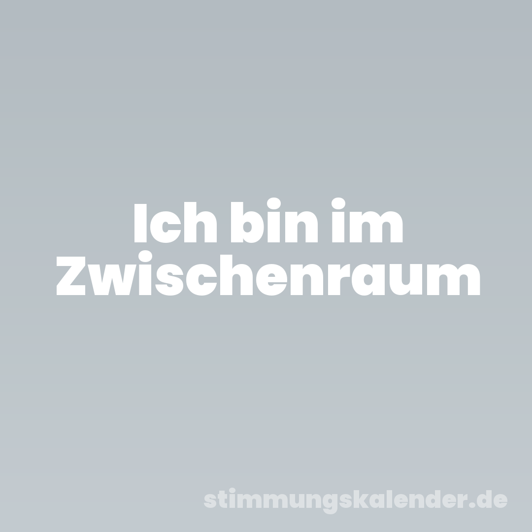 Ich bin im Zwischenraum