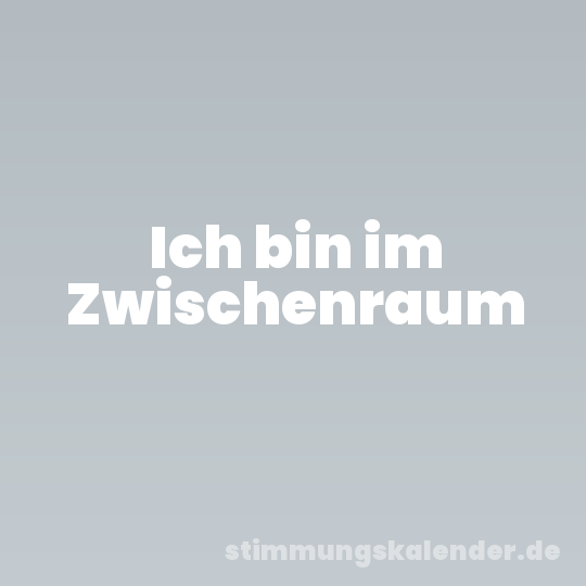 Ich bin im Zwischenraum