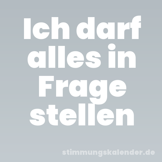 Ich darf alles in Frage stellen