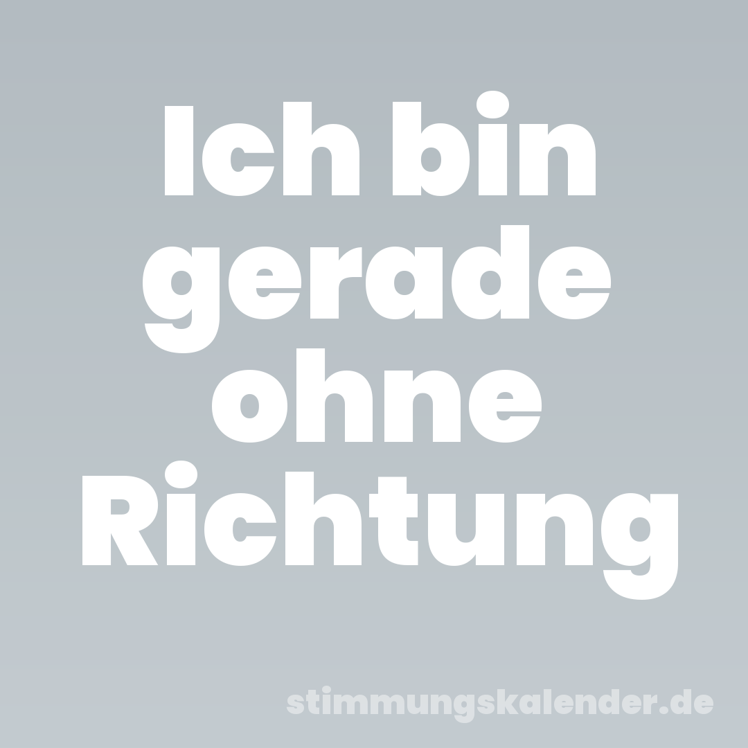 Ich bin gerade ohne Richtung