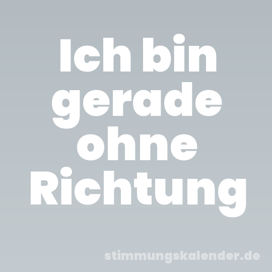 Ich bin gerade ohne Richtung