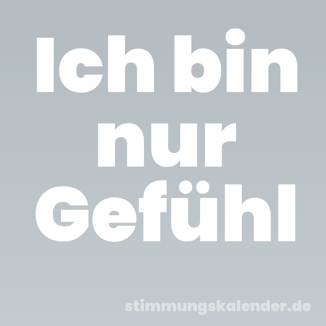 Ich bin nur Gefühl
