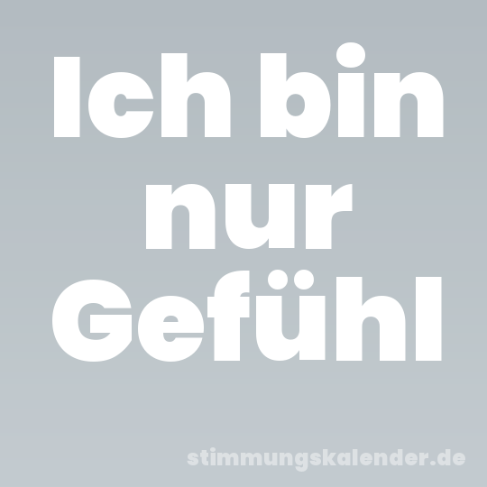 Ich bin nur Gefühl