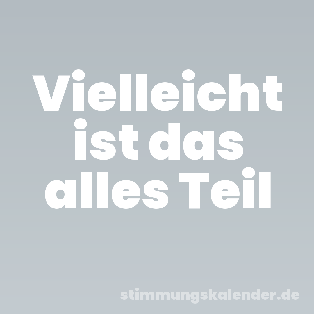 Vielleicht ist das alles Teil