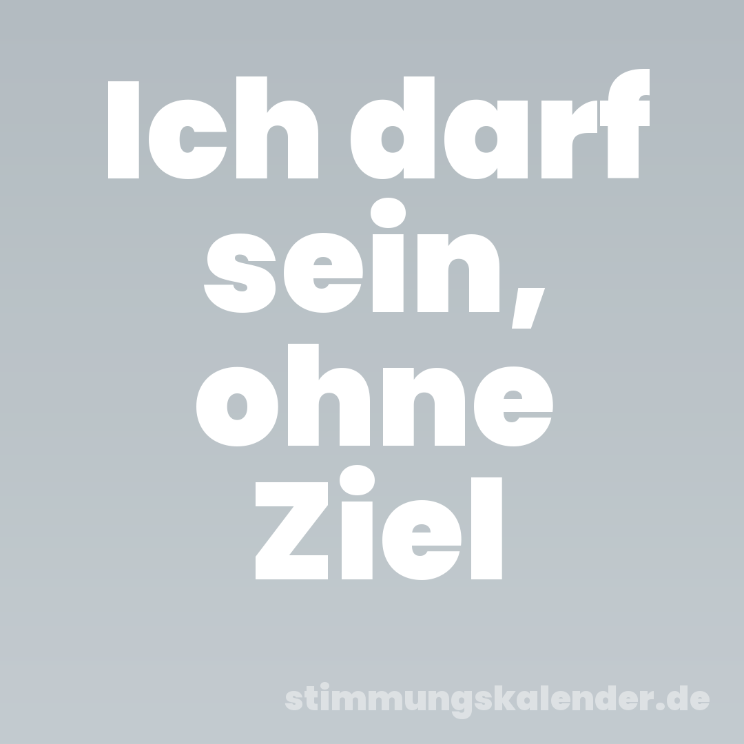 Ich darf sein, ohne Ziel