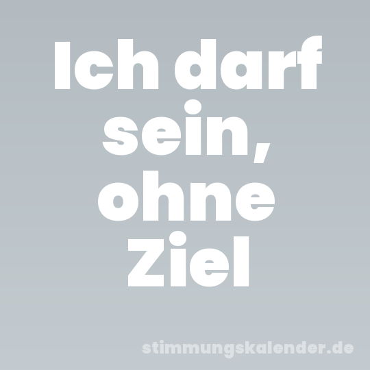 Ich darf sein, ohne Ziel