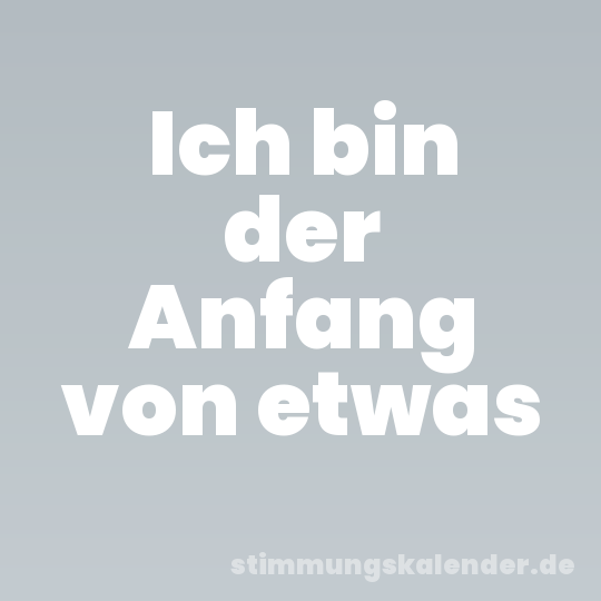 Ich bin der Anfang von etwas