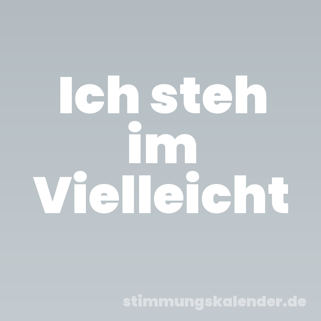 Ich steh im Vielleicht
