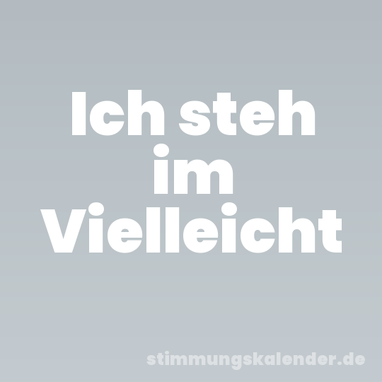 Ich steh im Vielleicht