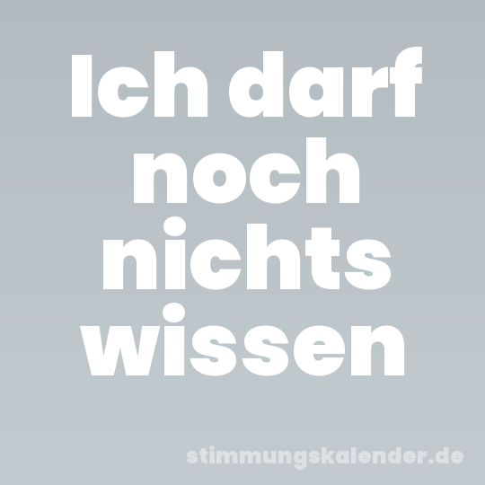 Ich darf noch nichts wissen