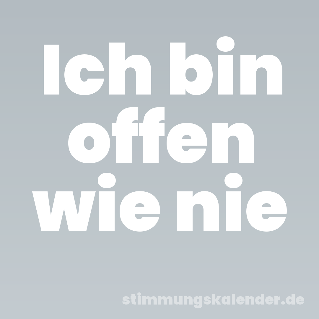Ich bin offen wie nie