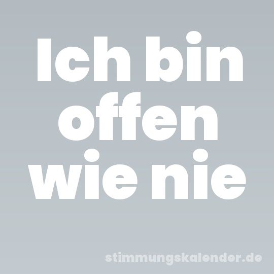 Ich bin offen wie nie