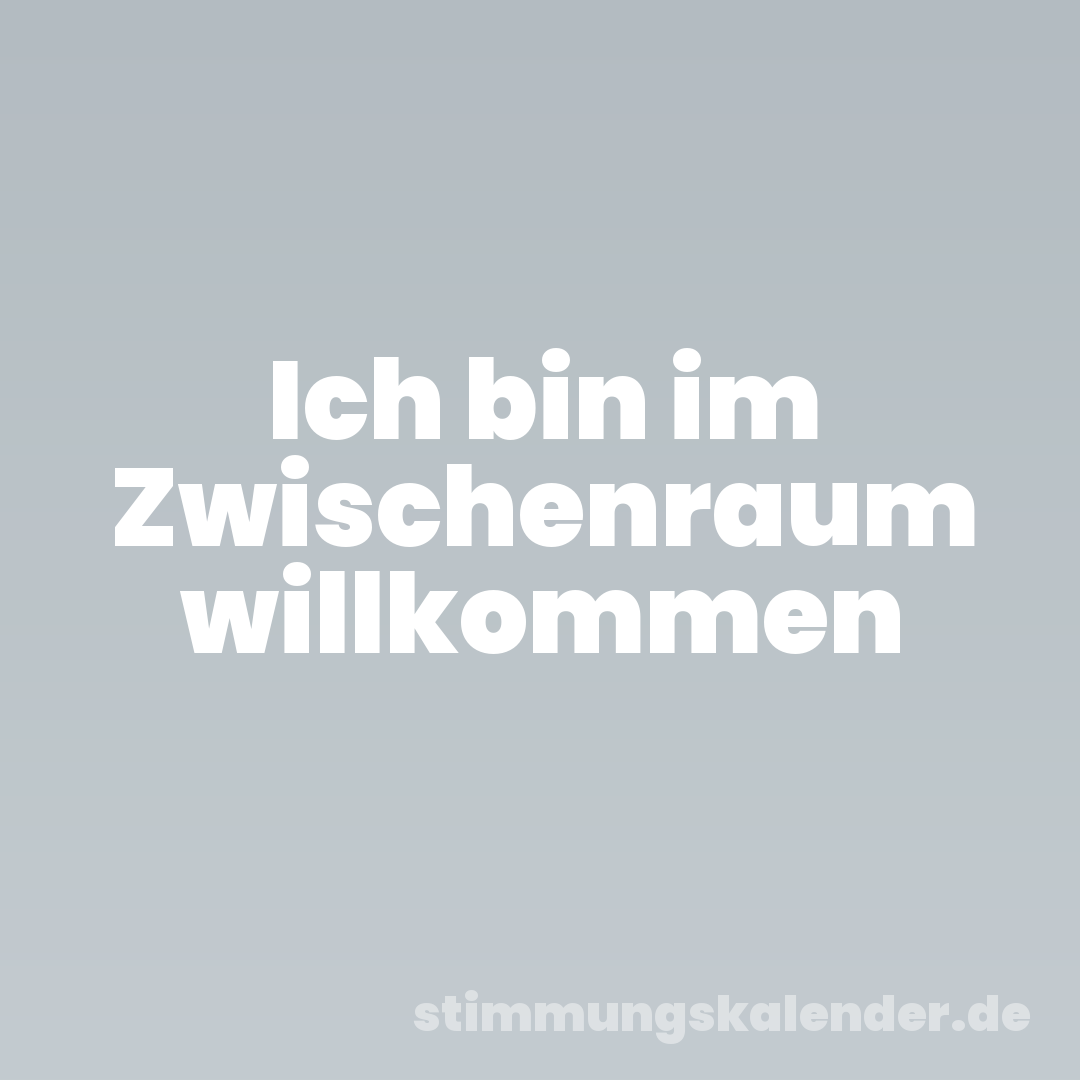 Ich bin im Zwischenraum willkommen