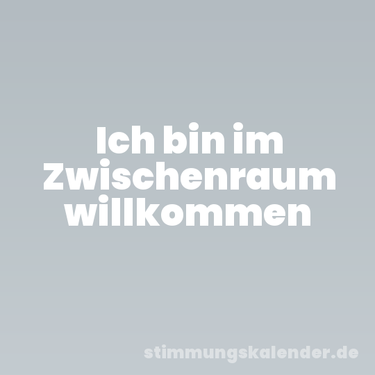 Ich bin im Zwischenraum willkommen