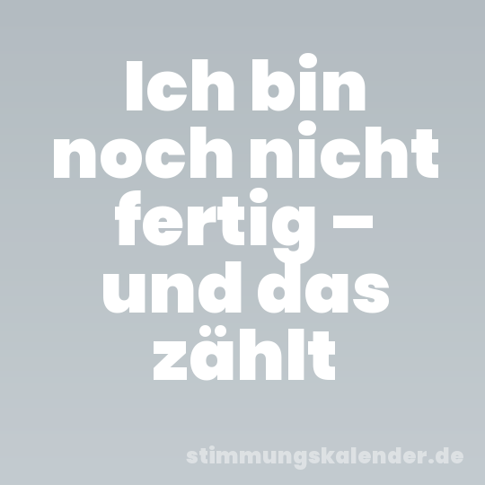 Ich bin noch nicht fertig – und das zählt