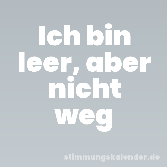 Ich bin leer, aber nicht weg