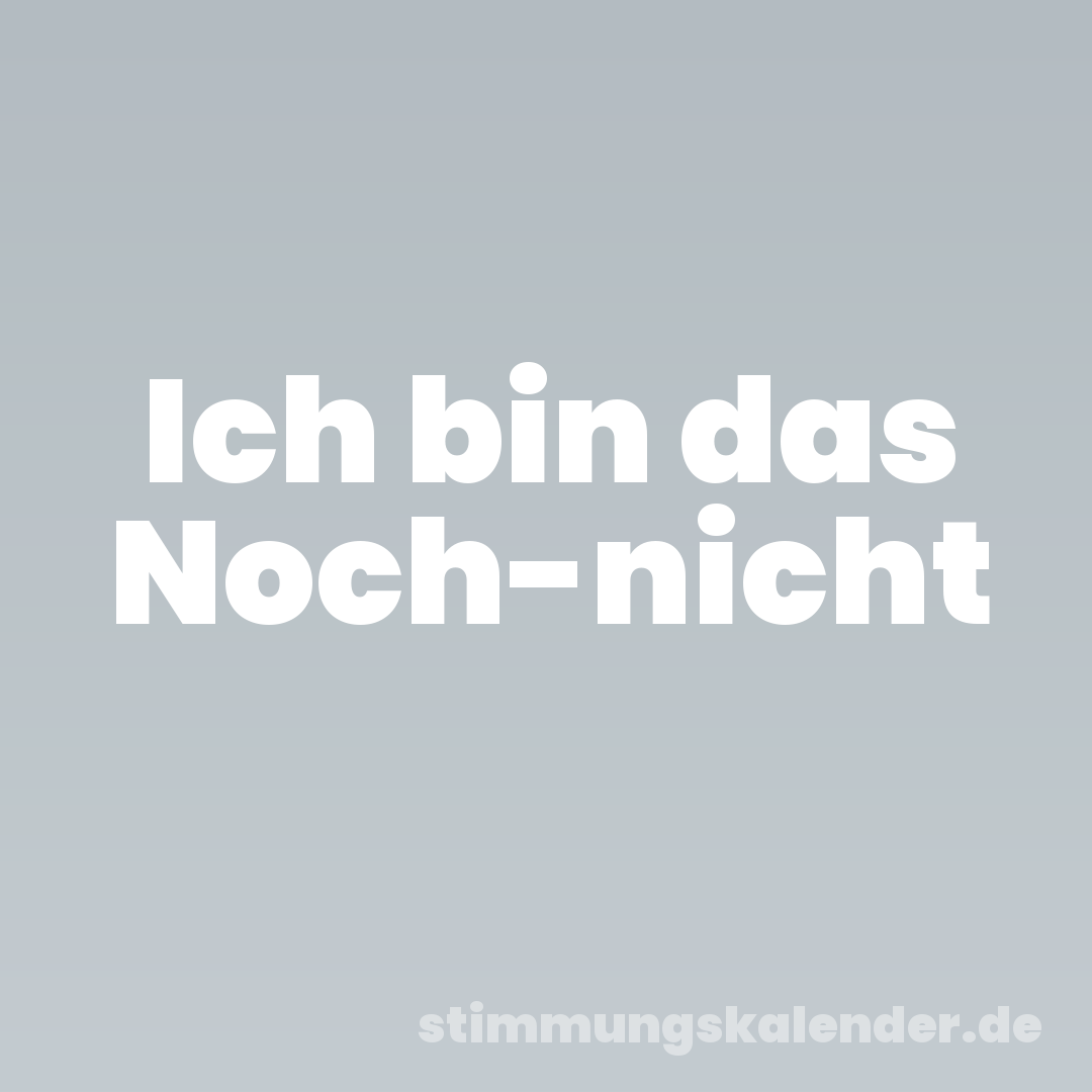 Ich bin das Noch-nicht