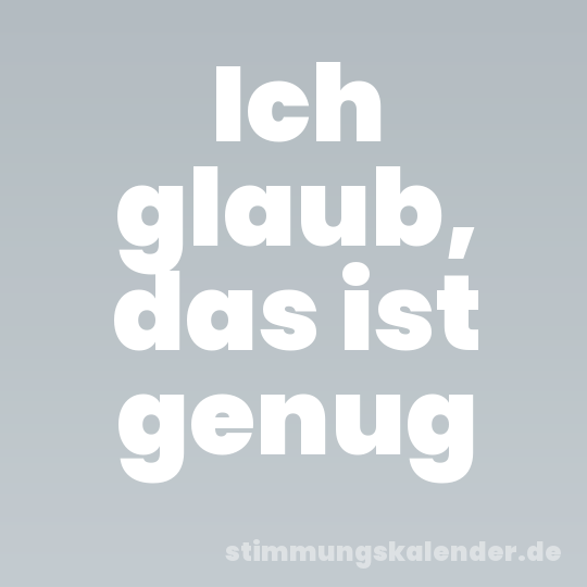 Ich glaub, das ist genug