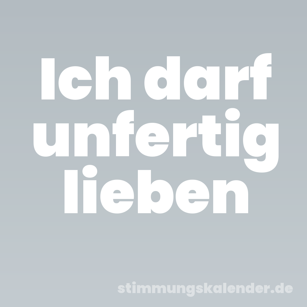 Ich darf unfertig lieben