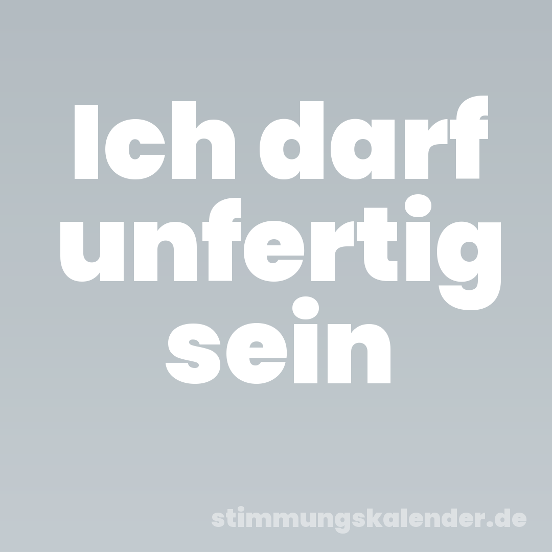 Ich darf unfertig sein