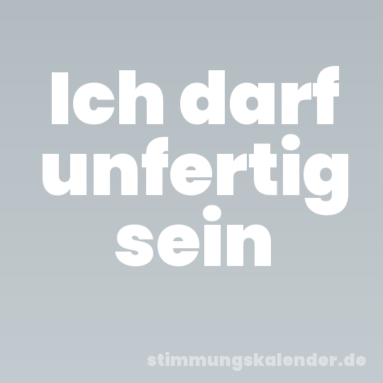 Ich darf unfertig sein