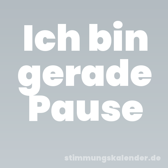 Ich bin gerade Pause