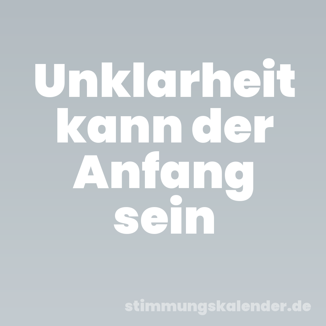 Unklarheit kann der Anfang sein