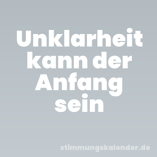 Unklarheit kann der Anfang sein