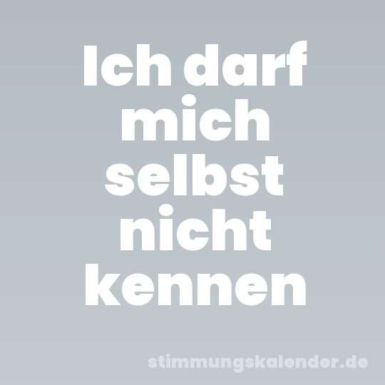 Ich darf mich selbst nicht kennen