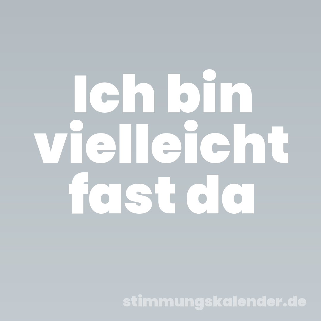 Ich bin vielleicht fast da