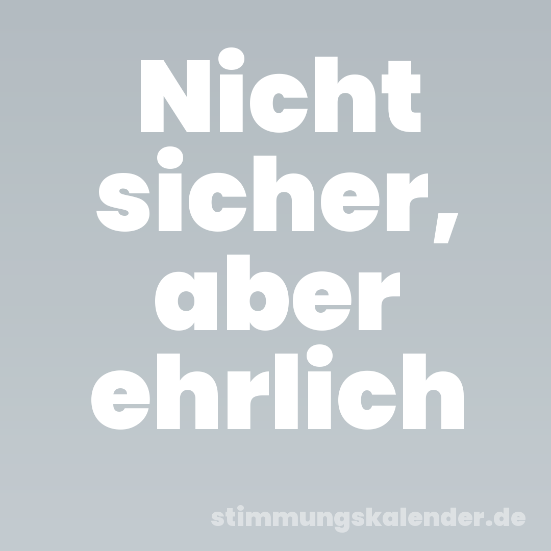 Nicht sicher, aber ehrlich