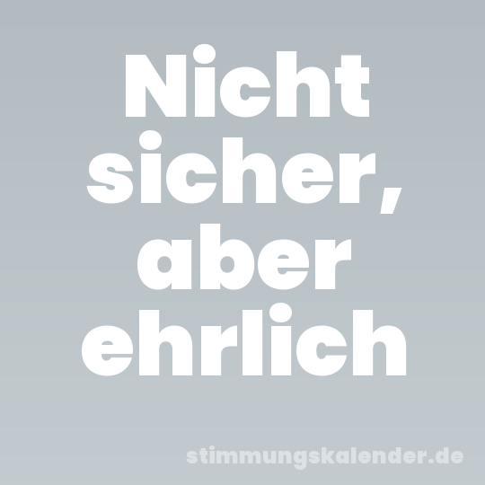Nicht sicher, aber ehrlich