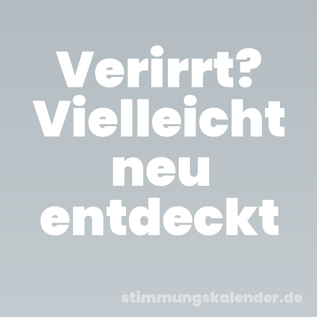 Verirrt? Vielleicht neu entdeckt