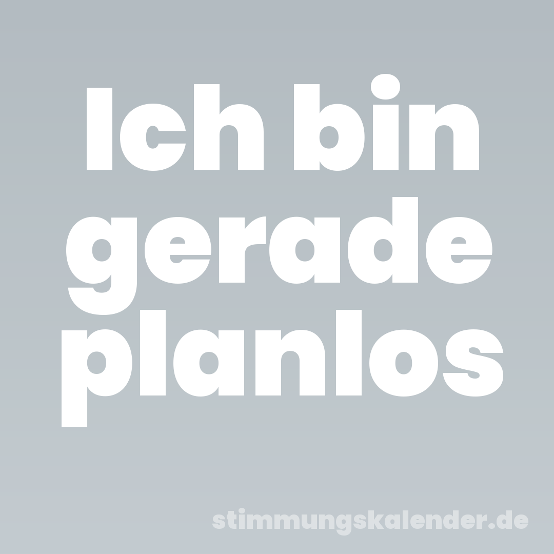 Ich bin gerade planlos