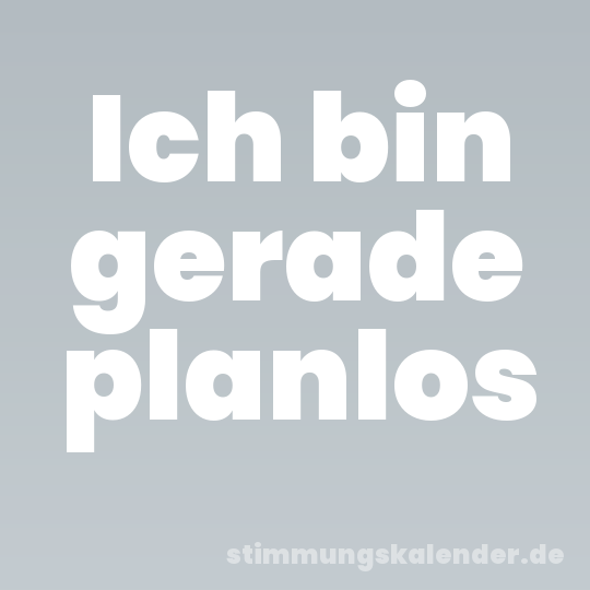 Ich bin gerade planlos