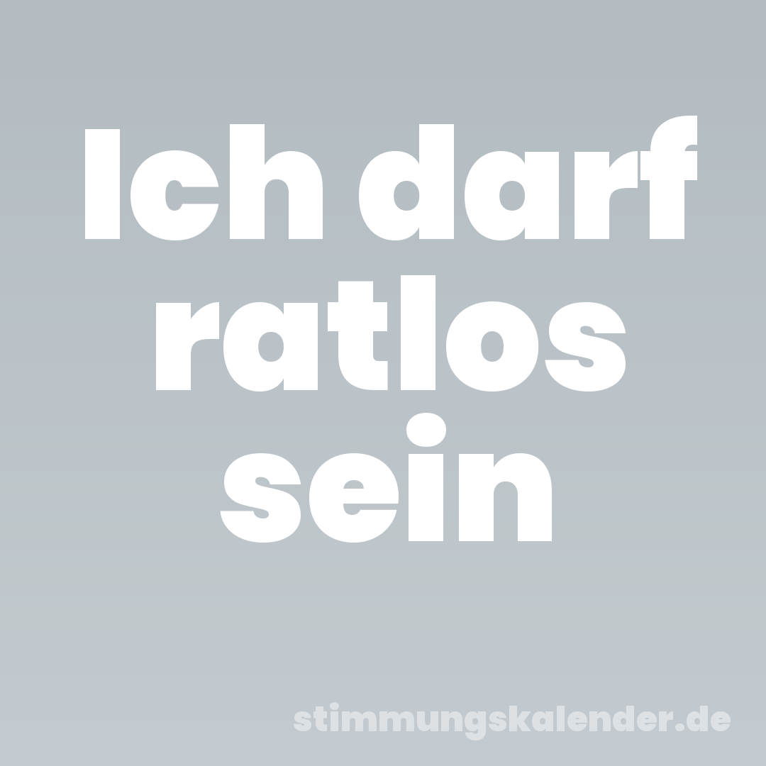Ich darf ratlos sein