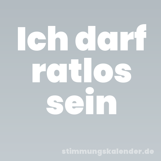 Ich darf ratlos sein