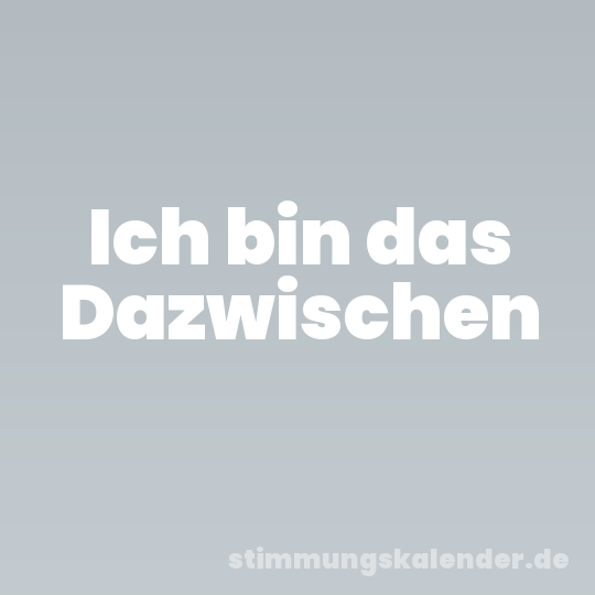 Ich bin das Dazwischen