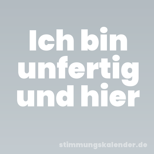 Ich bin unfertig und hier